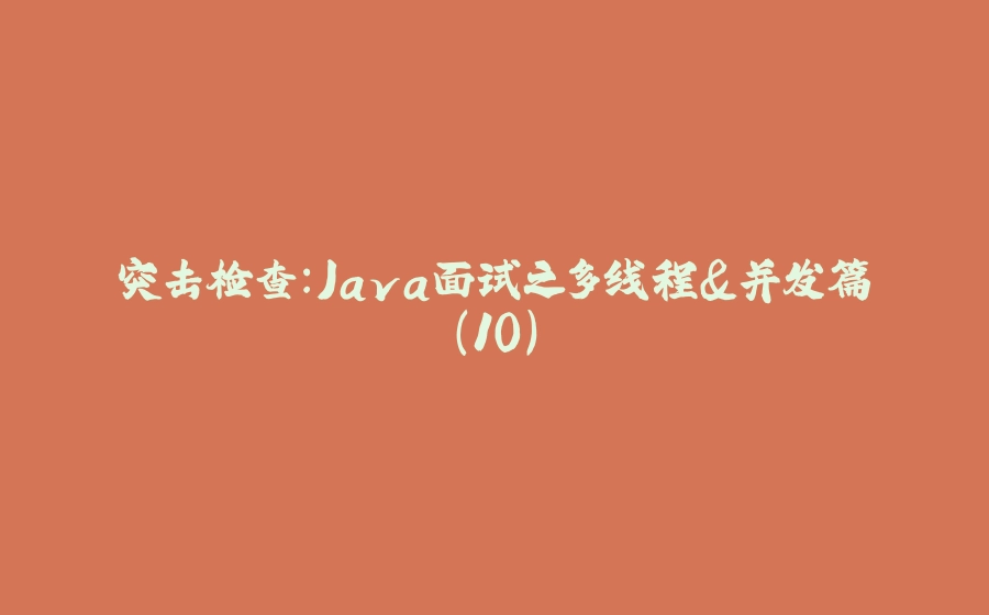 突击检查:Java面试之多线程&并发篇（10） - 拾光赋-拾光赋