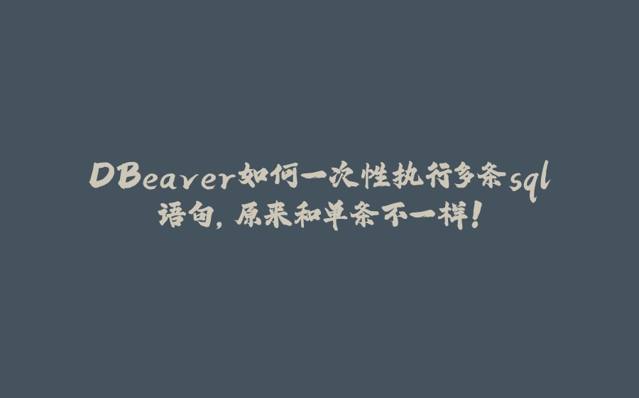 DBeaver如何一次性执行多条sql语句，原来和单条不一样！ - 拾光赋-拾光赋