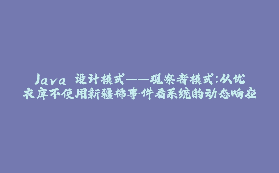 Java 设计模式——观察者模式：从优衣库不使用新疆棉事件看系统的动态响应 - 拾光赋-拾光赋