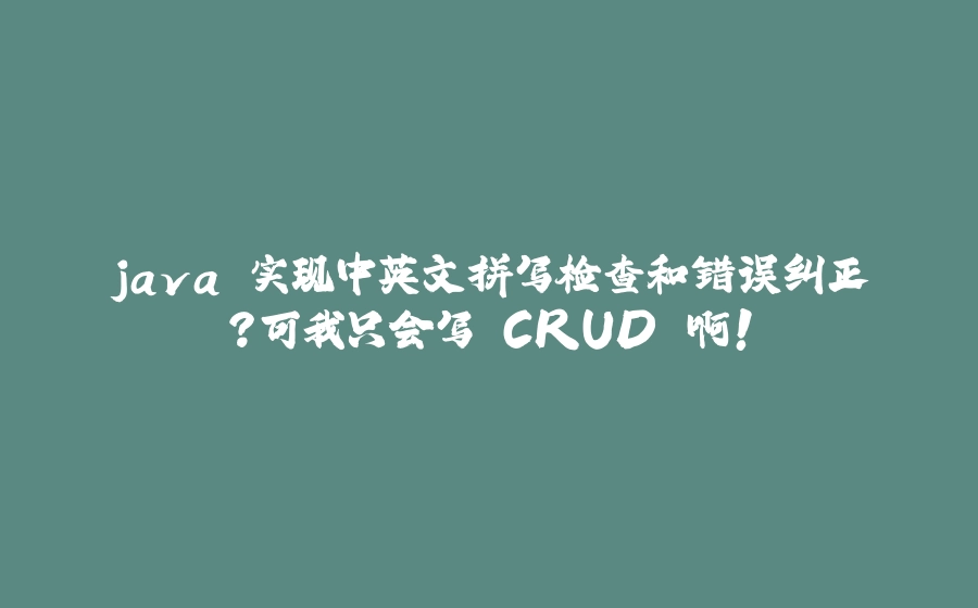 java 实现中英文拼写检查和错误纠正？可我只会写 CRUD 啊！ - 拾光赋-拾光赋