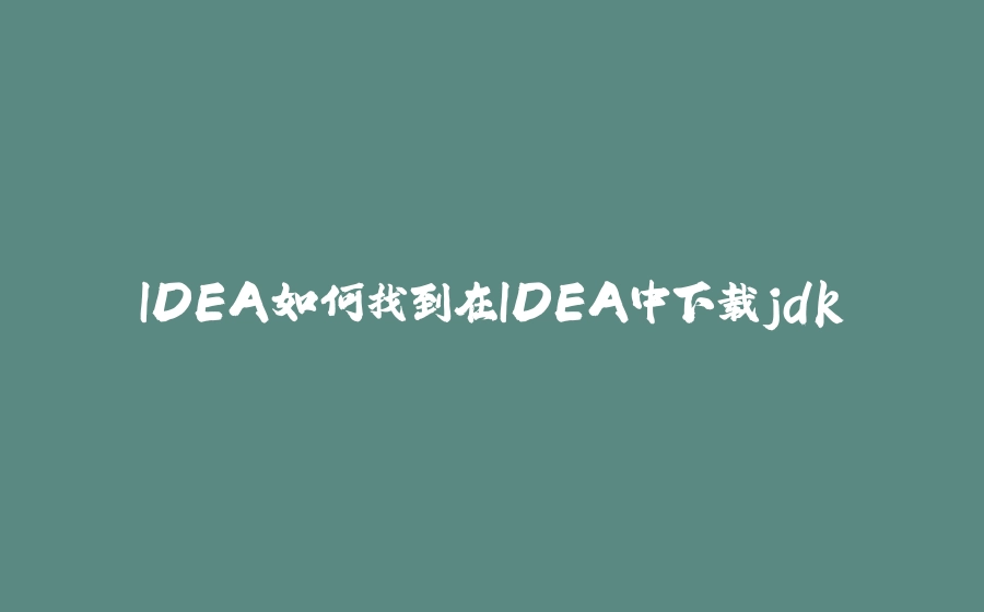 IDEA如何找到在IDEA中下载jdk - 拾光赋-拾光赋