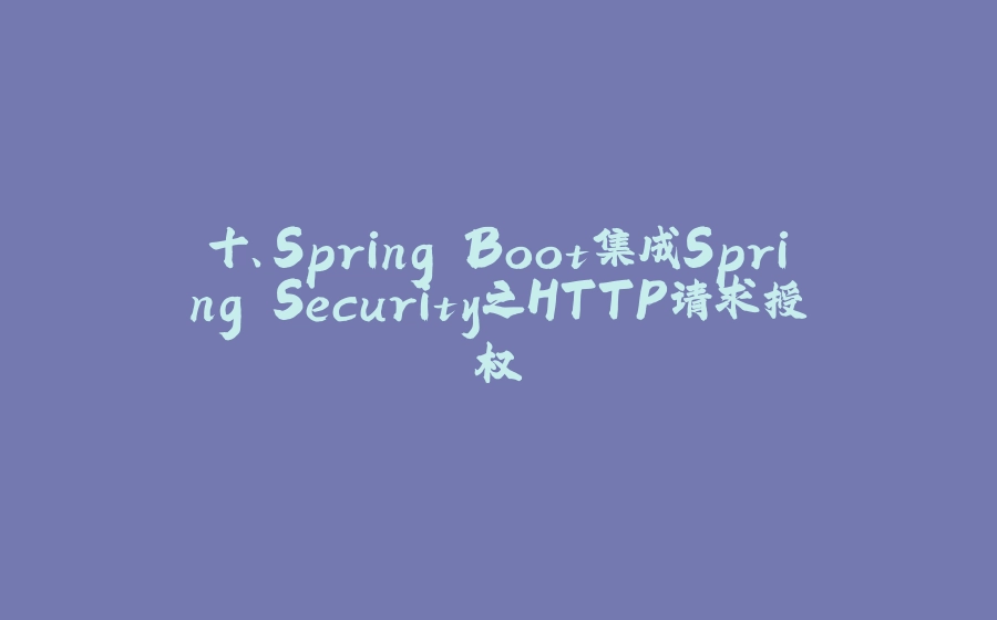 十、Spring Boot集成Spring Security之HTTP请求授权 - 拾光赋-拾光赋