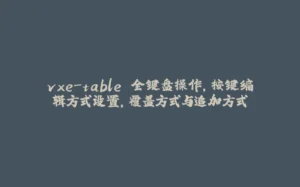vxe-table 全键盘操作，按键编辑方式设置，覆盖方式与追加方式-拾光赋