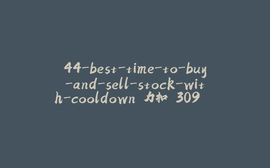 44-best-time-to-buy-and-sell-stock-with-cooldown 力扣 309. 买卖股票的最佳时机包含冷冻期 - 拾光赋-拾光赋