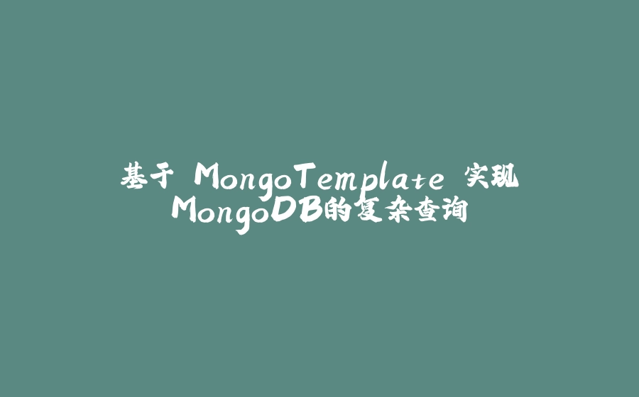 基于 MongoTemplate 实现MongoDB的复杂查询 - 拾光赋-拾光赋