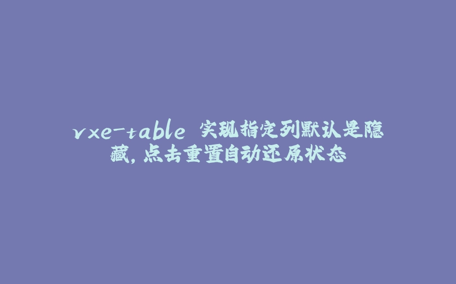 vxe-table 实现指定列默认是隐藏，点击重置自动还原状态 - 拾光赋-拾光赋