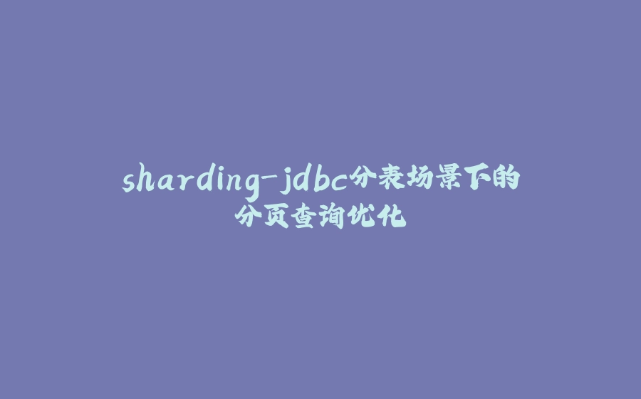 sharding-jdbc分表场景下的分页查询优化 - 拾光赋-拾光赋