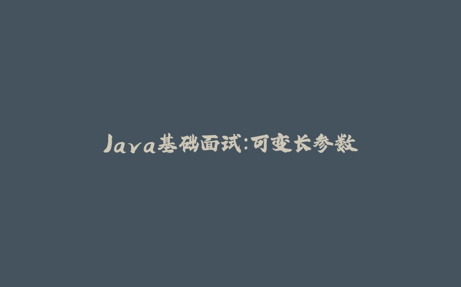 Java基础面试：可变长参数 - 拾光赋-拾光赋