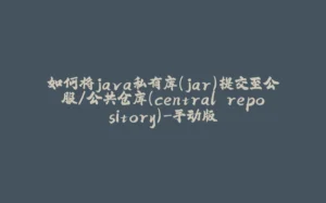 如何将java私有库(jar)提交至公服/公共仓库(central repository)-手动版-拾光赋