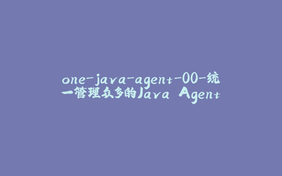 one-java-agent-00-统一管理众多的Java Agent - 拾光赋-拾光赋