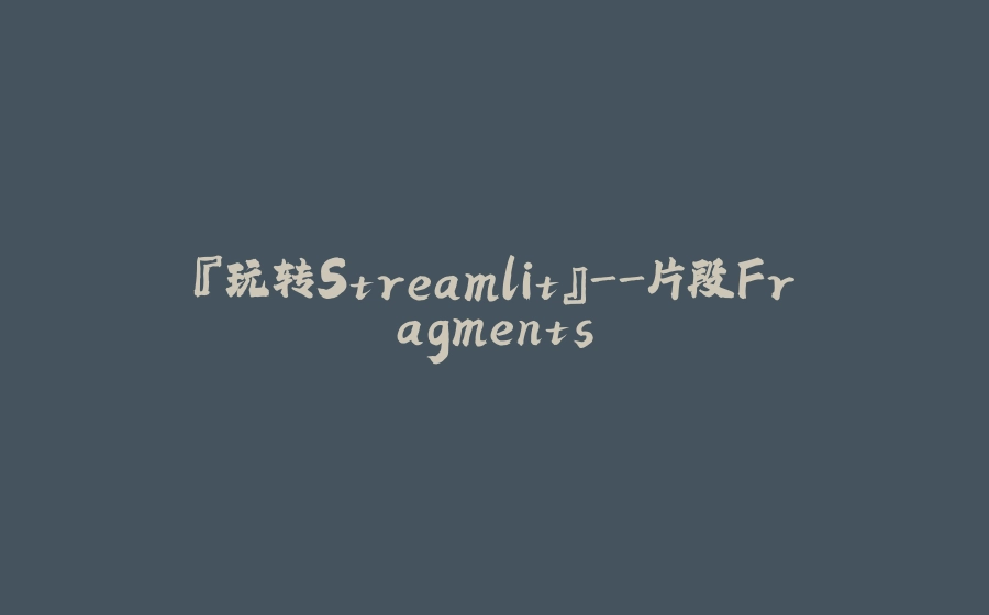 『玩转Streamlit』-片段Fragments - 拾光赋-拾光赋