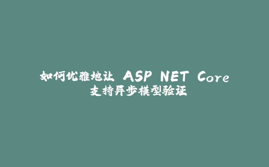 如何优雅地让 ASP.NET Core 支持异步模型验证 - 拾光赋-拾光赋