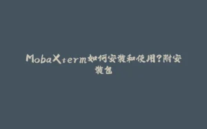 MobaXterm如何安装和使用？附安装包-拾光赋
