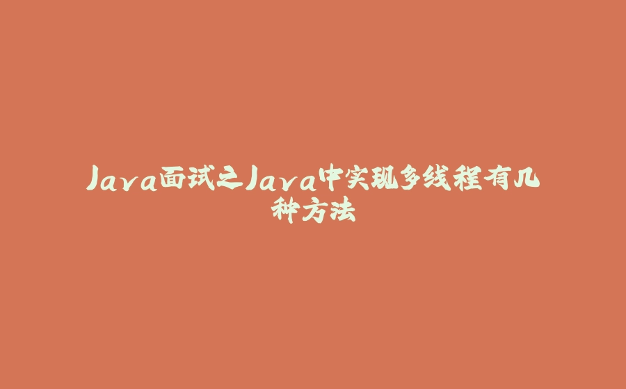 Java面试之Java中实现多线程有几种方法 - 拾光赋-拾光赋