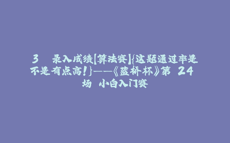 3. 录入成绩【算法赛】{这题通过率是不是有点高！}——《蓝桥杯》第 24 场 小白入门赛 - 拾光赋-拾光赋