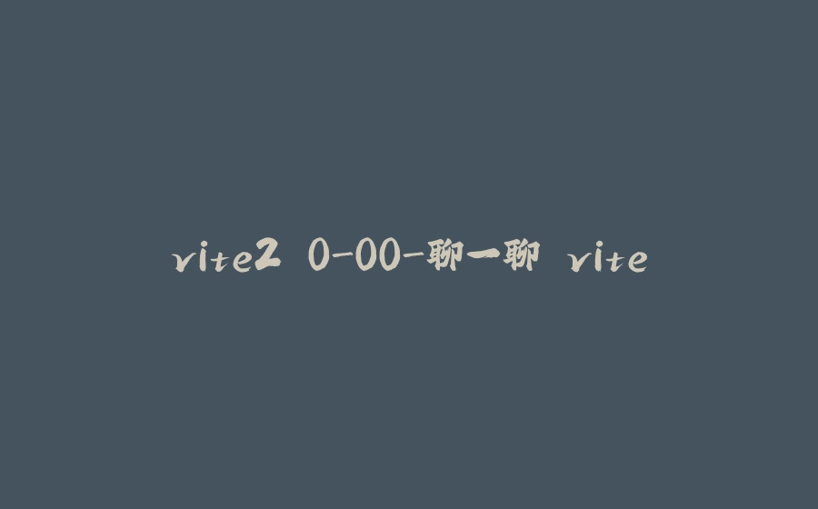 vite2.0-00-聊一聊 vite - 拾光赋-拾光赋