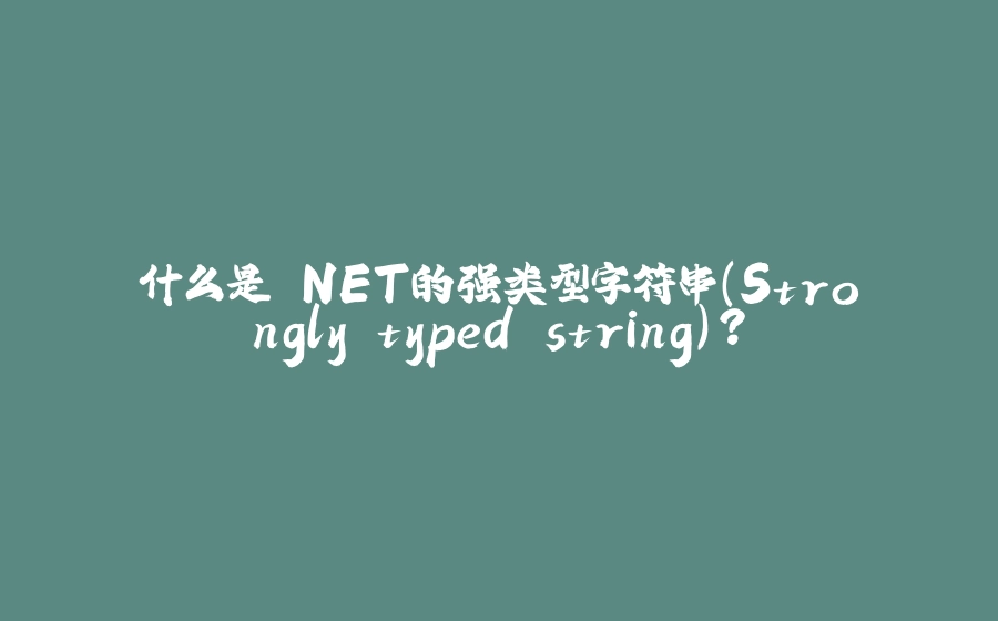 什么是.NET的强类型字符串(Strongly typed string)？ - 拾光赋-拾光赋