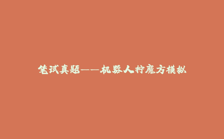 笔试真题——机器人拧魔方模拟 - 拾光赋-拾光赋