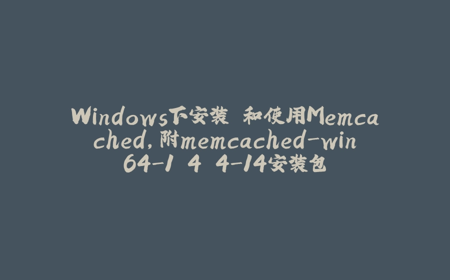 Windows下安装 和使用Memcached，附memcached-win64-1.4.4-14安装包 - 拾光赋-拾光赋
