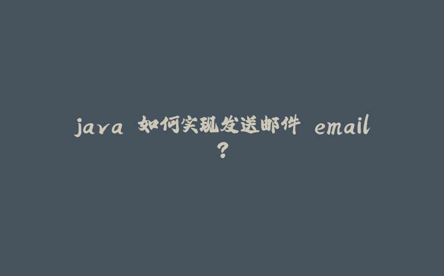 java 如何实现发送邮件 email? - 拾光赋-拾光赋