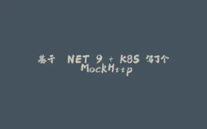 基于 .NET 9 + K8S 写了个 MockHttp-拾光赋