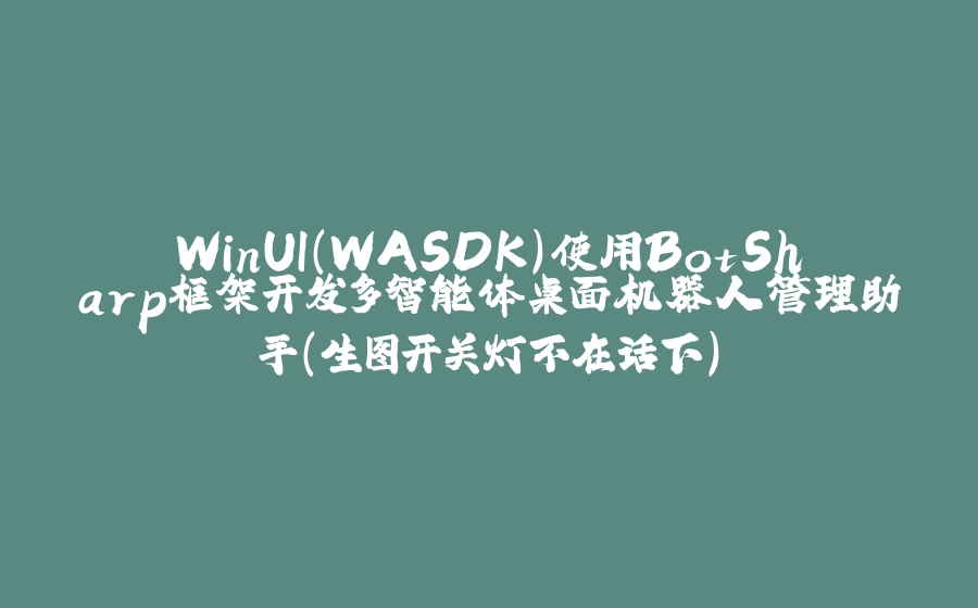 WinUI（WASDK）使用BotSharp框架开发多智能体桌面机器人管理助手（生图开关灯不在话下） - 拾光赋-拾光赋