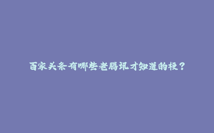 百家头条有哪些老腾讯才知道的梗？ - 拾光赋-拾光赋