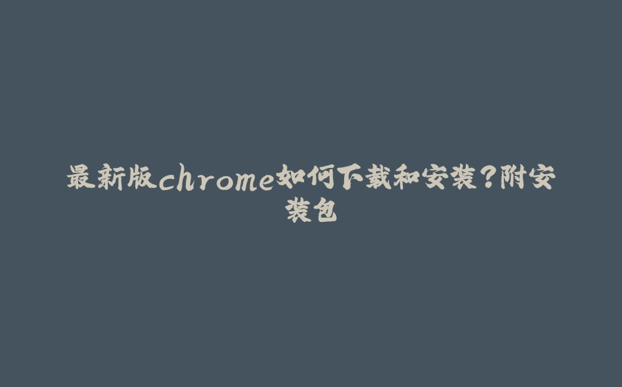 最新版chrome如何下载和安装？附安装包 - 拾光赋-拾光赋