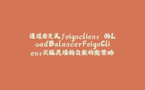 通过自定义feignclient 的LoadBalancerFeignClient实现灵活的负载均衡策略-拾光赋