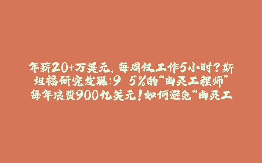 年薪20+万美元，每周仅工作5小时？斯坦福研究发现：9.5%的“幽灵工程师”每年浪费900亿美元！如何避免“幽灵工程师”现象影响项目生产力 - 拾光赋-拾光赋