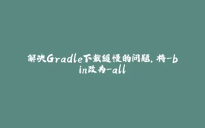 解决Gradle下载缓慢的问题，将-bin改为-all-拾光赋