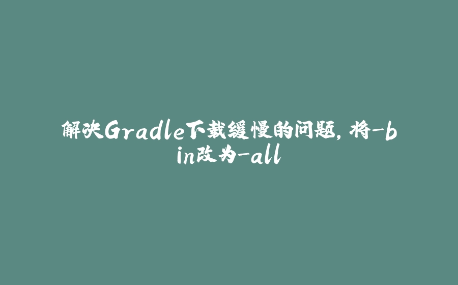 解决Gradle下载缓慢的问题，将-bin改为-all - 拾光赋-拾光赋