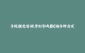 多线程交替顺序打印ABC的多种方式-拾光赋