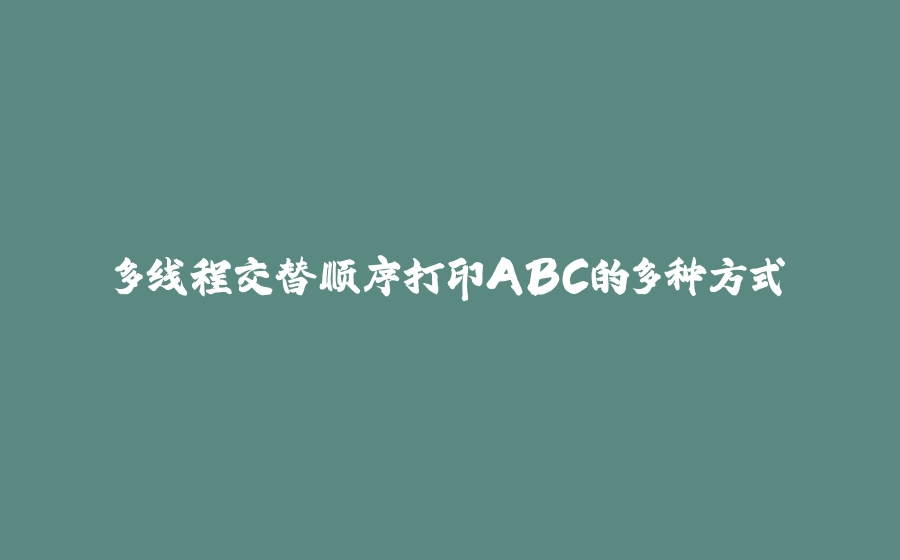 多线程交替顺序打印ABC的多种方式 - 拾光赋-拾光赋