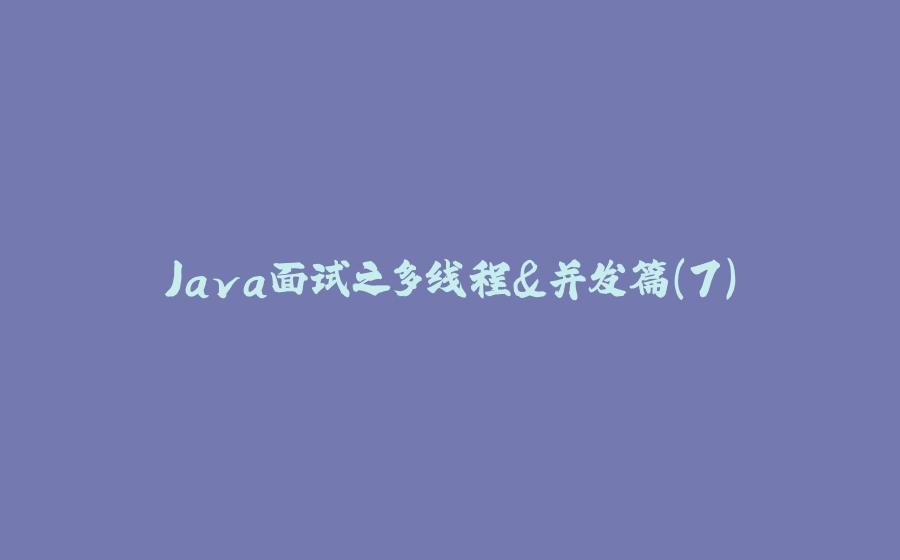 Java面试之多线程&并发篇（7） - 拾光赋-拾光赋