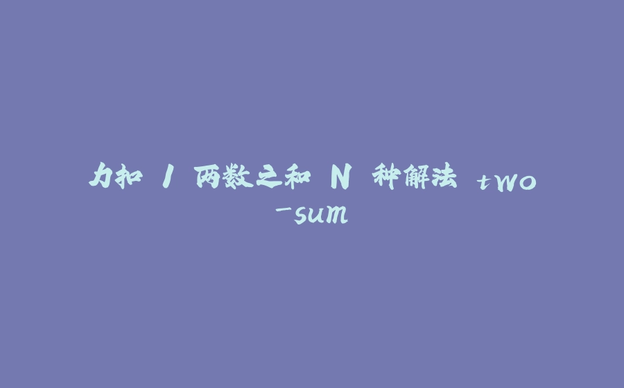 力扣.1 两数之和 N 种解法 two-sum - 拾光赋-拾光赋