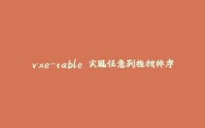 vxe-table 实现任意列拖拽排序-拾光赋
