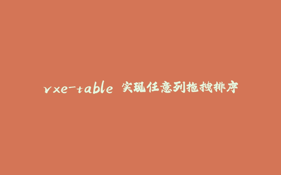 vxe-table 实现任意列拖拽排序 - 拾光赋-拾光赋