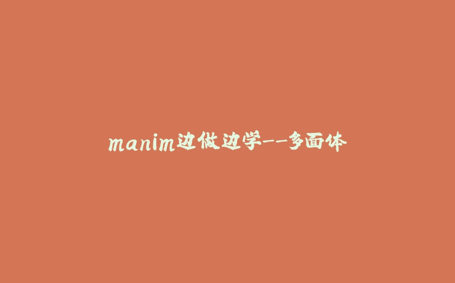 manim边做边学-多面体 - 拾光赋-拾光赋