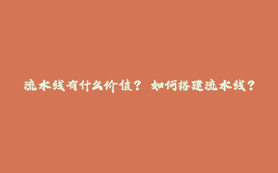 流水线有什么价值? 如何搭建流水线? - 拾光赋-拾光赋