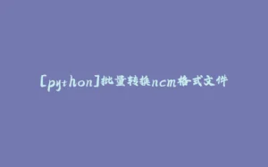 [python]批量转换ncm格式文件-拾光赋