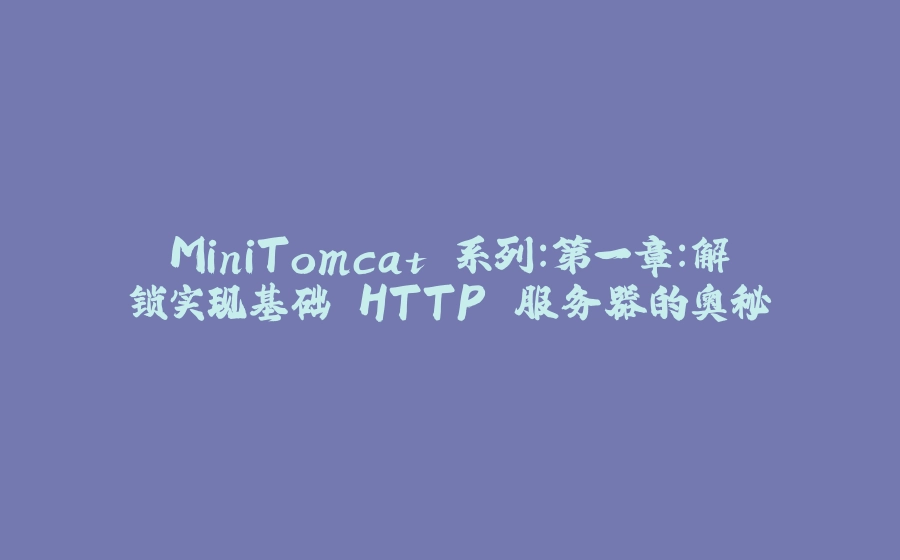 MiniTomcat 系列：第一章：解锁实现基础 HTTP 服务器的奥秘 - 拾光赋-拾光赋