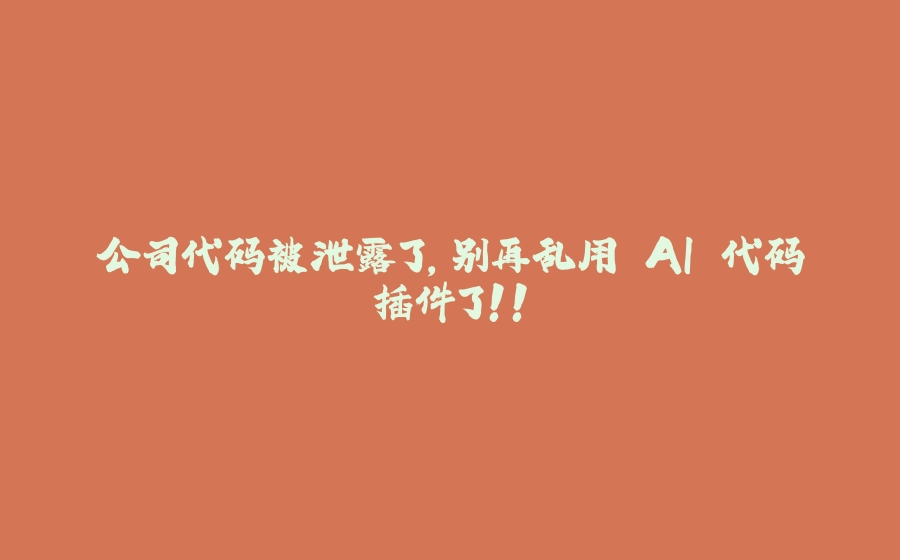 公司代码被泄露了，别再乱用 AI 代码插件了！！ - 拾光赋-拾光赋