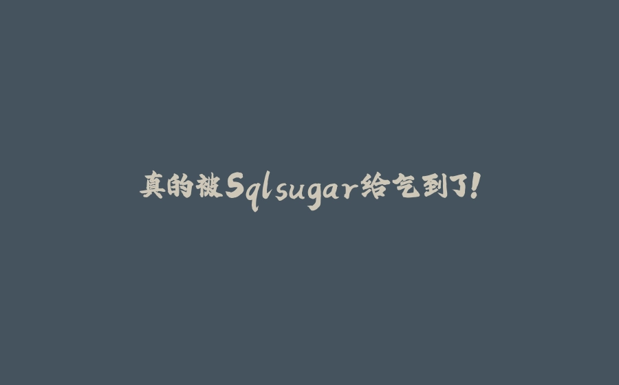 真的被Sqlsugar给气到了！ - 拾光赋-拾光赋