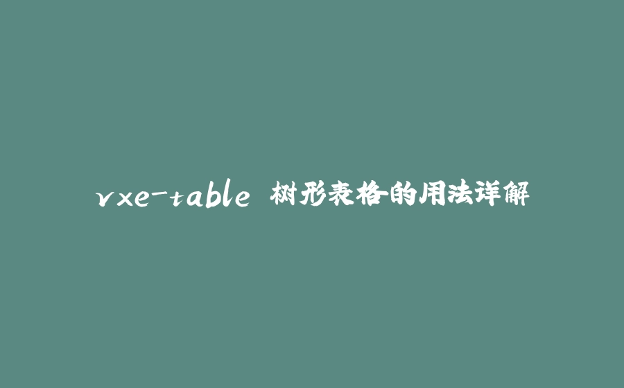 vxe-table 树形表格的用法详解 - 拾光赋-拾光赋