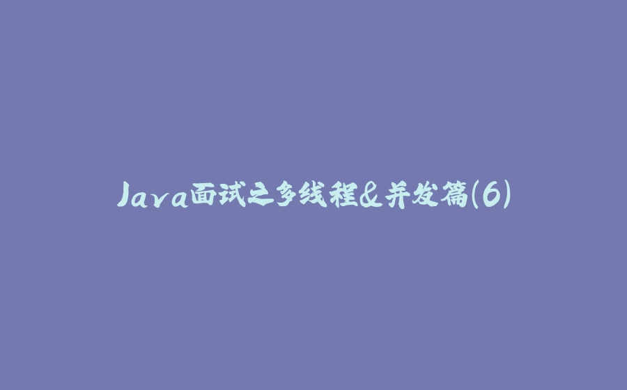 Java面试之多线程&并发篇（6） - 拾光赋-拾光赋