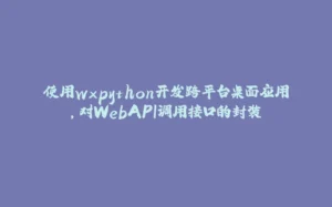 使用wxpython开发跨平台桌面应用,对WebAPI调用接口的封装-拾光赋