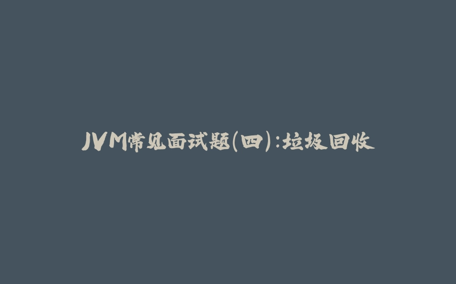 JVM常见面试题（四）：垃圾回收 - 拾光赋-拾光赋
