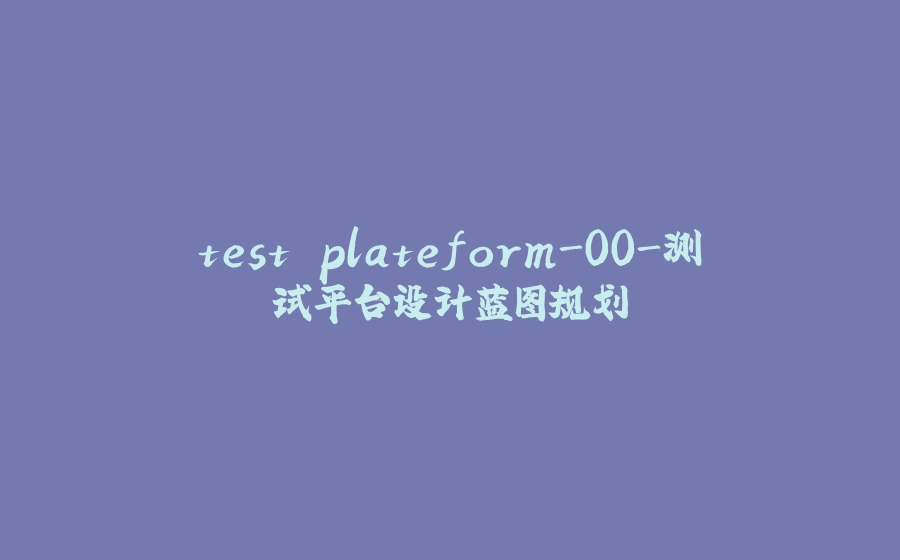 test plateform-00-测试平台设计蓝图规划 - 拾光赋-拾光赋