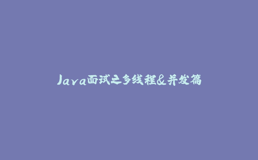 Java面试之多线程&并发篇 - 拾光赋-拾光赋